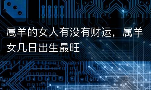 属羊的女人有没有财运，属羊女几日出生最旺