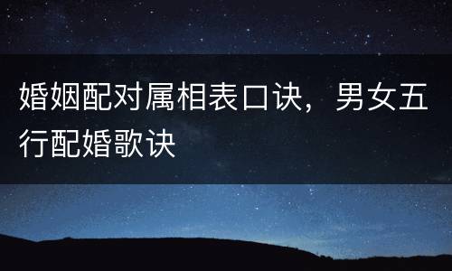 婚姻配对属相表口诀，男女五行配婚歌诀