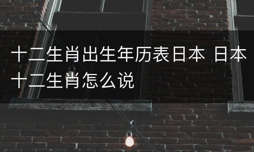 十二生肖出生年历表日本 日本十二生肖怎么说