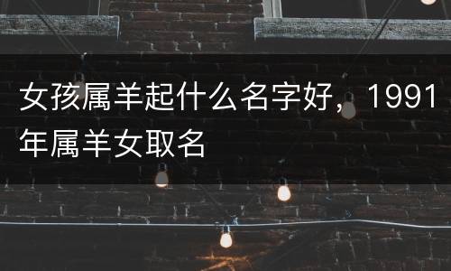 女孩属羊起什么名字好，1991年属羊女取名