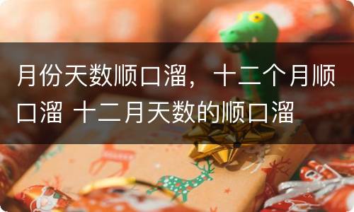月份天数顺口溜，十二个月顺口溜 十二月天数的顺口溜