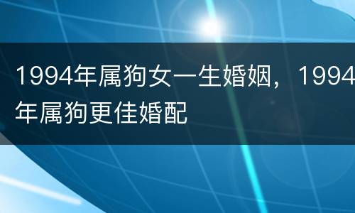 1994年属狗女一生婚姻，1994年属狗更佳婚配
