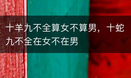 十羊九不全算女不算男，十蛇九不全在女不在男