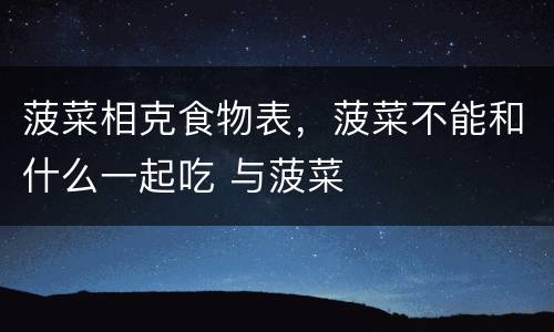 菠菜相克食物表，菠菜不能和什么一起吃 与菠菜