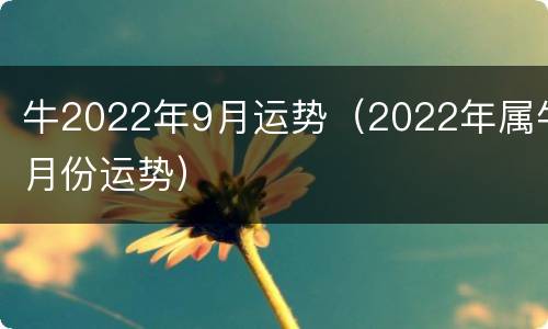 牛2022年9月运势（2022年属牛月份运势）