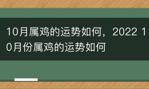 10月属鸡的运势如何，2022 10月份属鸡的运势如何