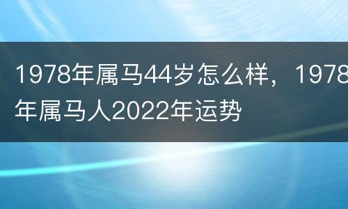 1978年属马44岁怎么样，1978年属马人2022年运势