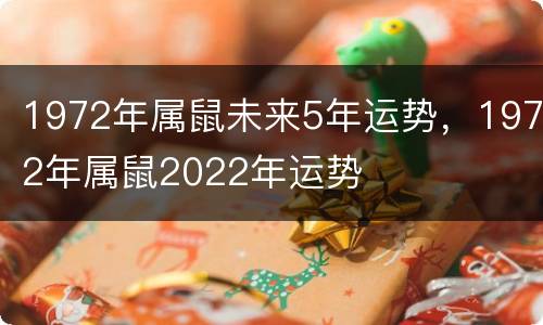 1972年属鼠未来5年运势，1972年属鼠2022年运势