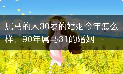 属马的人30岁的婚姻今年怎么样，90年属马31的婚姻