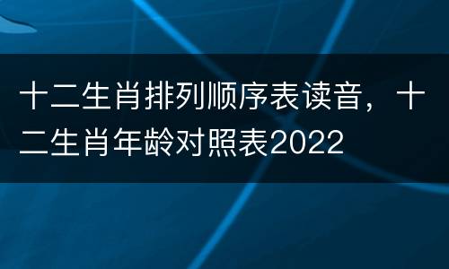 十二生肖排列顺序表读音，十二生肖年龄对照表2022