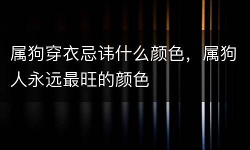 属狗穿衣忌讳什么颜色，属狗人永远最旺的颜色