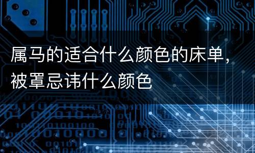 属马的适合什么颜色的床单，被罩忌讳什么颜色