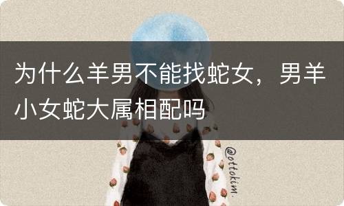为什么羊男不能找蛇女，男羊小女蛇大属相配吗