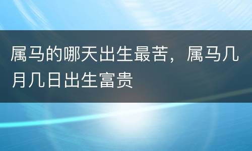 属马的哪天出生最苦，属马几月几日出生富贵