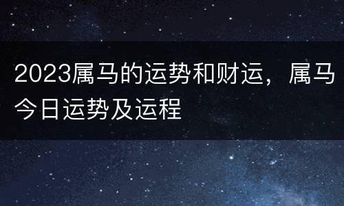 2023属马的运势和财运，属马今日运势及运程