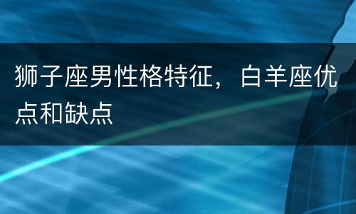 狮子座男性格特征，白羊座优点和缺点