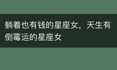 躺着也有钱的星座女，天生有倒霉运的星座女