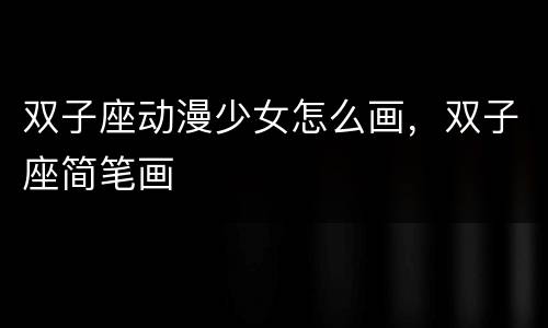 双子座动漫少女怎么画，双子座简笔画