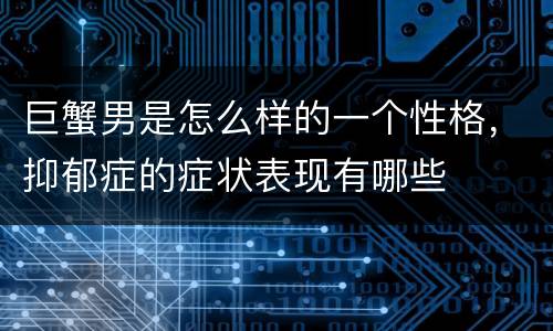 巨蟹男是怎么样的一个性格，抑郁症的症状表现有哪些