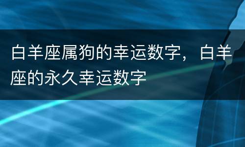 白羊座属狗的幸运数字，白羊座的永久幸运数字