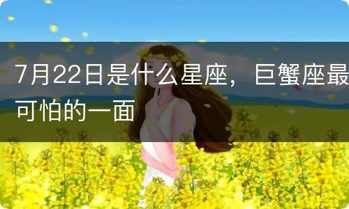 7月22日是什么星座，巨蟹座最可怕的一面