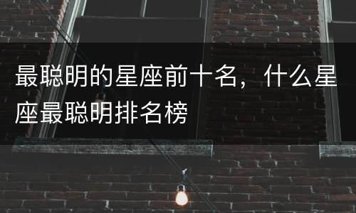 最聪明的星座前十名，什么星座最聪明排名榜