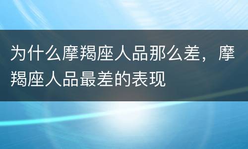 为什么摩羯座人品那么差，摩羯座人品最差的表现