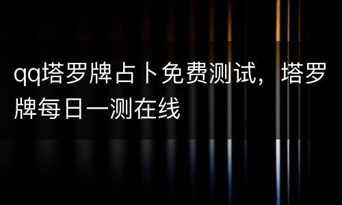 qq塔罗牌占卜免费测试，塔罗牌每日一测在线