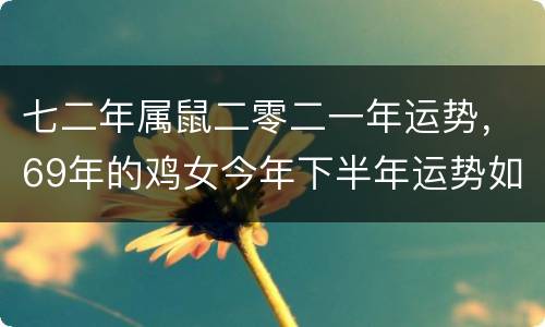 七二年属鼠二零二一年运势，69年的鸡女今年下半年运势如何