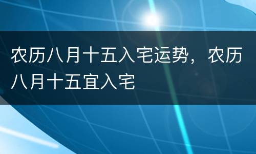 农历八月十五入宅运势，农历八月十五宜入宅