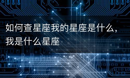 如何查星座我的星座是什么，我是什么星座