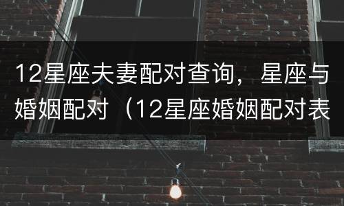 12星座夫妻配对查询，星座与婚姻配对（12星座婚姻配对表）