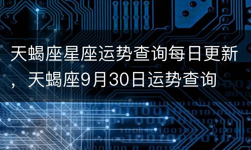 天蝎座星座运势查询每日更新，天蝎座9月30日运势查询