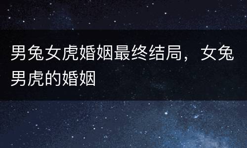 男兔女虎婚姻最终结局，女兔男虎的婚姻
