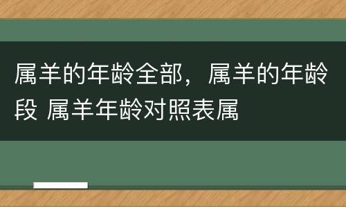 属羊的年龄全部，属羊的年龄段 属羊年龄对照表属