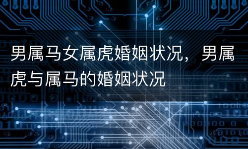 男属马女属虎婚姻状况，男属虎与属马的婚姻状况