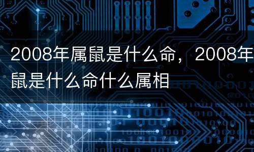 2008年属鼠是什么命，2008年鼠是什么命什么属相