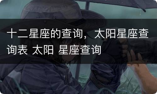 十二星座的查询，太阳星座查询表 太阳 星座查询