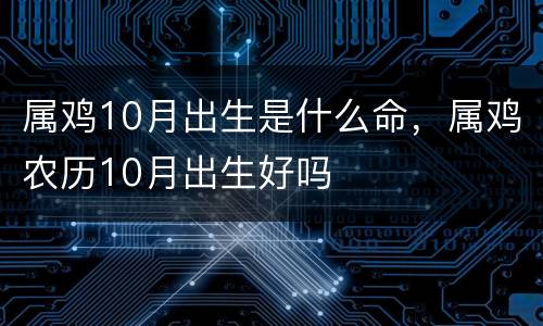 属鸡10月出生是什么命，属鸡农历10月出生好吗
