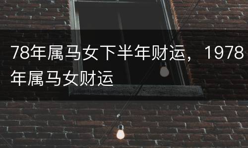 78年属马女下半年财运，1978年属马女财运