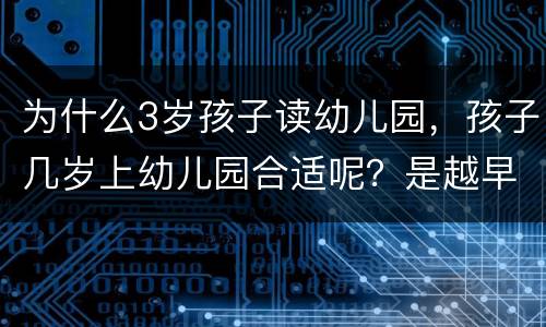 为什么3岁孩子读幼儿园，孩子几岁上幼儿园合适呢？是越早越好吗？为什么？