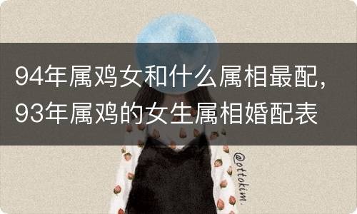 94年属鸡女和什么属相最配，93年属鸡的女生属相婚配表