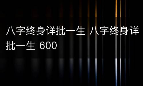 八字终身详批一生 八字终身详批一生 600