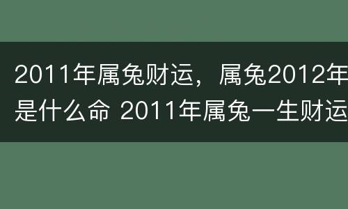 2011年属兔财运，属兔2012年是什么命 2011年属兔一生财运
