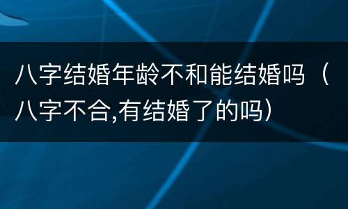 八字结婚年龄不和能结婚吗（八字不合,有结婚了的吗）
