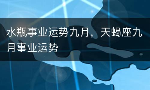 水瓶事业运势九月，天蝎座九月事业运势
