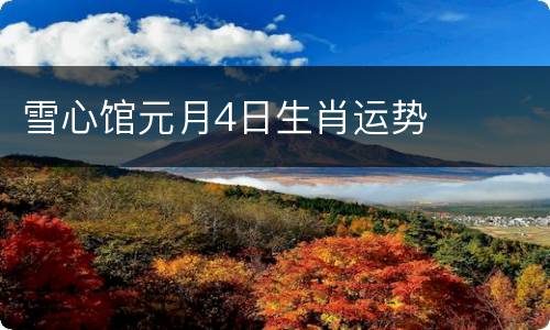 雪心馆元月4日生肖运势