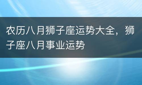农历八月狮子座运势大全，狮子座八月事业运势
