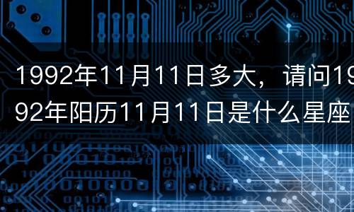 1992年11月11日多大，请问1992年阳历11月11日是什么星座？