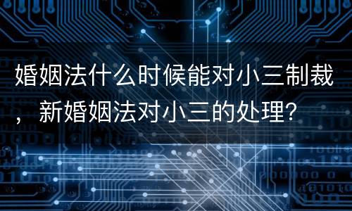 婚姻法什么时候能对小三制裁，新婚姻法对小三的处理？